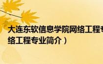 大连东软信息学院网络工程专业（关于大连东软信息学院网络工程专业简介）