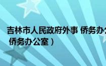 吉林市人民政府外事 侨务办公室（关于吉林市人民政府外事 侨务办公室）