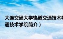 大连交通大学轨道交通技术学院（关于大连交通大学轨道交通技术学院简介）