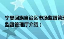 宁夏回族自治区市场监督管理厅（关于宁夏回族自治区市场监督管理厅介绍）