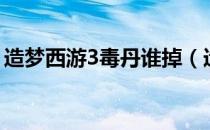 造梦西游3毒丹谁掉（造梦西游3毒丹怎么得）