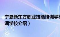 宁夏新东方职业技能培训学校（关于宁夏新东方职业技能培训学校介绍）