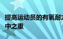 提高运动员的有氧耐力水平是取得好成绩的重中之重