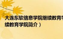 大连东软信息学院继续教育学院（关于大连东软信息学院继续教育学院简介）