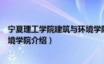 宁夏理工学院建筑与环境学院（关于宁夏理工学院建筑与环境学院介绍）