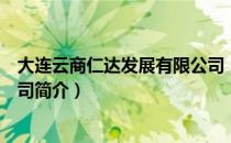 大连云商仁达发展有限公司（关于大连云商仁达发展有限公司简介）