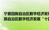 宁夏回族自治区数字经济发展“十四五”规划（关于宁夏回族自治区数字经济发展“十四五”规划介绍）