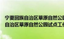 宁夏回族自治区草原自然公园试点工作方案（关于宁夏回族自治区草原自然公园试点工作方案介绍）