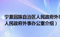 宁夏回族自治区人民政府外事办公室（关于宁夏回族自治区人民政府外事办公室介绍）