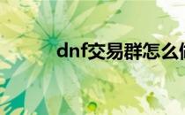 dnf交易群怎么做（dnf交易群）