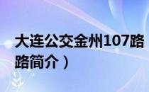 大连公交金州107路（关于大连公交金州107路简介）