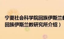 宁夏社会科学院回族伊斯兰教研究所（关于宁夏社会科学院回族伊斯兰教研究所介绍）