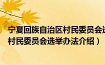 宁夏回族自治区村民委员会选举办法（关于宁夏回族自治区村民委员会选举办法介绍）