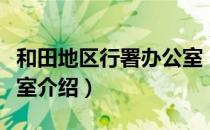 和田地区行署办公室（关于和田地区行署办公室介绍）