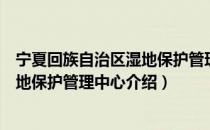 宁夏回族自治区湿地保护管理中心（关于宁夏回族自治区湿地保护管理中心介绍）