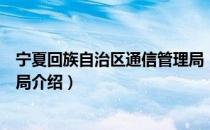 宁夏回族自治区通信管理局（关于宁夏回族自治区通信管理局介绍）