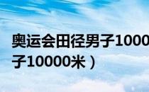 奥运会田径男子10000米（关于奥运会田径男子10000米）