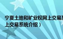 宁夏土地和矿业权网上交易系统（关于宁夏土地和矿业权网上交易系统介绍）