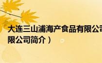 大连三山浦海产食品有限公司（关于大连三山浦海产食品有限公司简介）