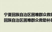 宁夏回族自治区困难群众救助补助资金管理办法（关于宁夏回族自治区困难群众救助补助资金管理办法介绍）