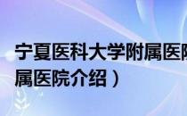 宁夏医科大学附属医院（关于宁夏医科大学附属医院介绍）