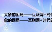 大象的困局——互联网+时代的传统企业转型难题（关于大象的困局——互联网+时代的传统企业转型难题简介）