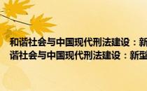 和谐社会与中国现代刑法建设：新型法典颁行十周年纪念文集（关于和谐社会与中国现代刑法建设：新型法典颁行十周年纪念文集介绍）