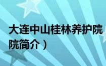 大连中山桂林养护院（关于大连中山桂林养护院简介）