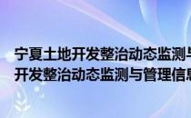 宁夏土地开发整治动态监测与管理信息系统（关于宁夏土地开发整治动态监测与管理信息系统介绍）