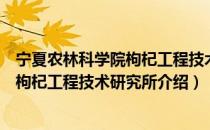 宁夏农林科学院枸杞工程技术研究所（关于宁夏农林科学院枸杞工程技术研究所介绍）