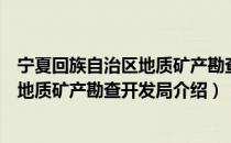 宁夏回族自治区地质矿产勘查开发局（关于宁夏回族自治区地质矿产勘查开发局介绍）