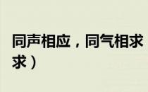 同声相应，同气相求（关于同声相应，同气相求）