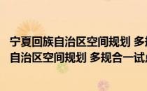 宁夏回族自治区空间规划 多规合一试点方案（关于宁夏回族自治区空间规划 多规合一试点方案介绍）