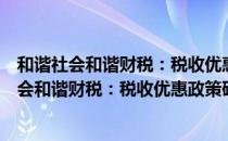 和谐社会和谐财税：税收优惠政策研究与解析（关于和谐社会和谐财税：税收优惠政策研究与解析介绍）