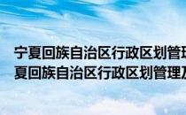 宁夏回族自治区行政区划管理及边界争议处理办法（关于宁夏回族自治区行政区划管理及边界争议处理办法介绍）