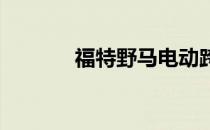 福特野马电动跨界车正在推出