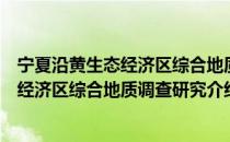 宁夏沿黄生态经济区综合地质调查研究（关于宁夏沿黄生态经济区综合地质调查研究介绍）