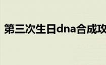 第三次生日dna合成攻略（第三次生日dna）