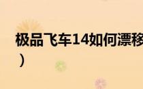 极品飞车14如何漂移（极品飞车15怎么漂移）