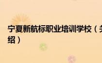 宁夏新航标职业培训学校（关于宁夏新航标职业培训学校介绍）