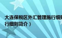 大连保税区外汇管理施行细则（关于大连保税区外汇管理施行细则简介）