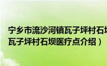 宁乡市流沙河镇瓦子坪村石坝医疗点（关于宁乡市流沙河镇瓦子坪村石坝医疗点介绍）