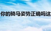 你的骑马姿势正确吗这些细节可能会被你忽略