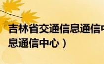 吉林省交通信息通信中心（关于吉林省交通信息通信中心）