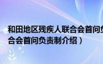 和田地区残疾人联合会首问负责制（关于和田地区残疾人联合会首问负责制介绍）