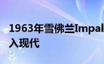 1963年雪佛兰Impala激情项目将经典共鸣融入现代