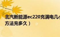 北汽新能源ec220充满电几小时（北汽新能源ec220慢充电方法充多久）