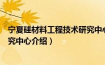 宁夏硅材料工程技术研究中心（关于宁夏硅材料工程技术研究中心介绍）