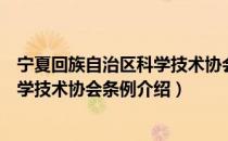 宁夏回族自治区科学技术协会条例（关于宁夏回族自治区科学技术协会条例介绍）