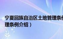 宁夏回族自治区土地管理条例（关于宁夏回族自治区土地管理条例介绍）